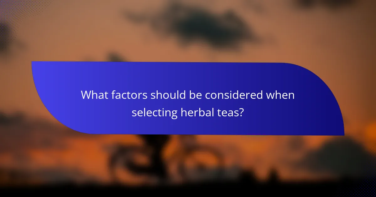 What factors should be considered when selecting herbal teas?