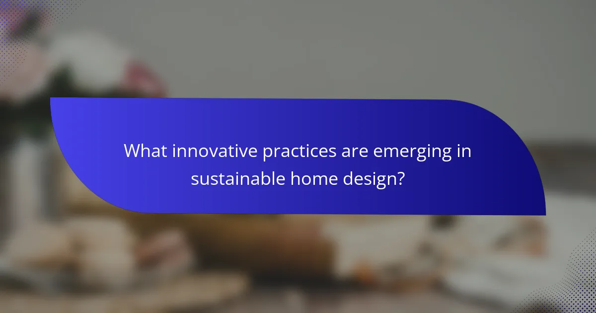What innovative practices are emerging in sustainable home design?
