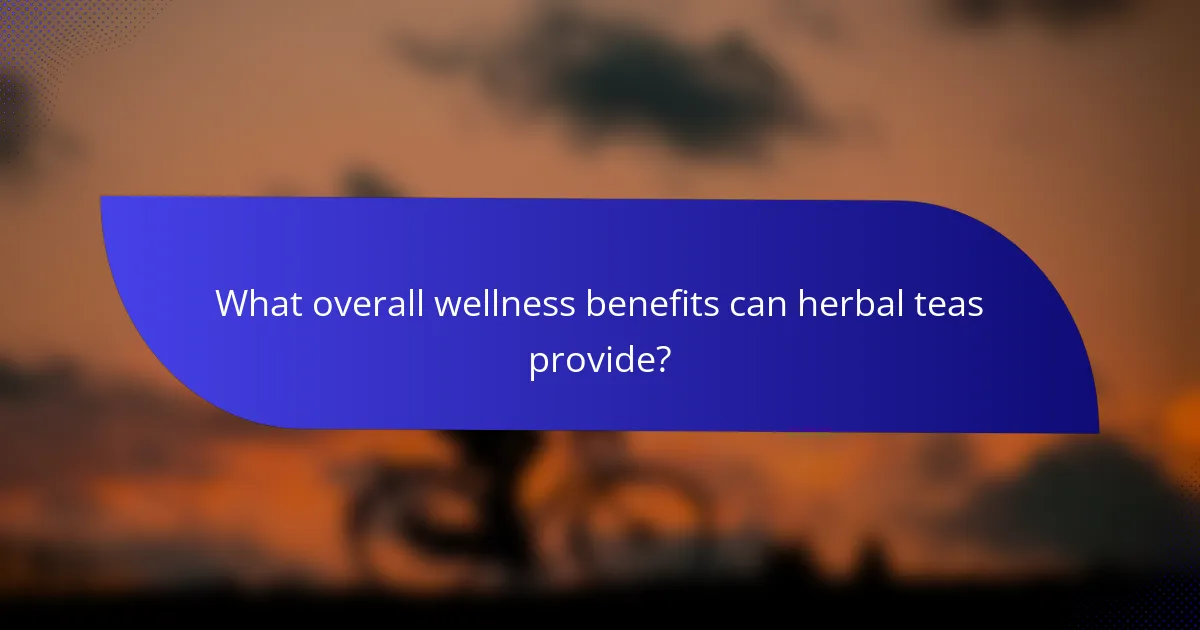 What overall wellness benefits can herbal teas provide?