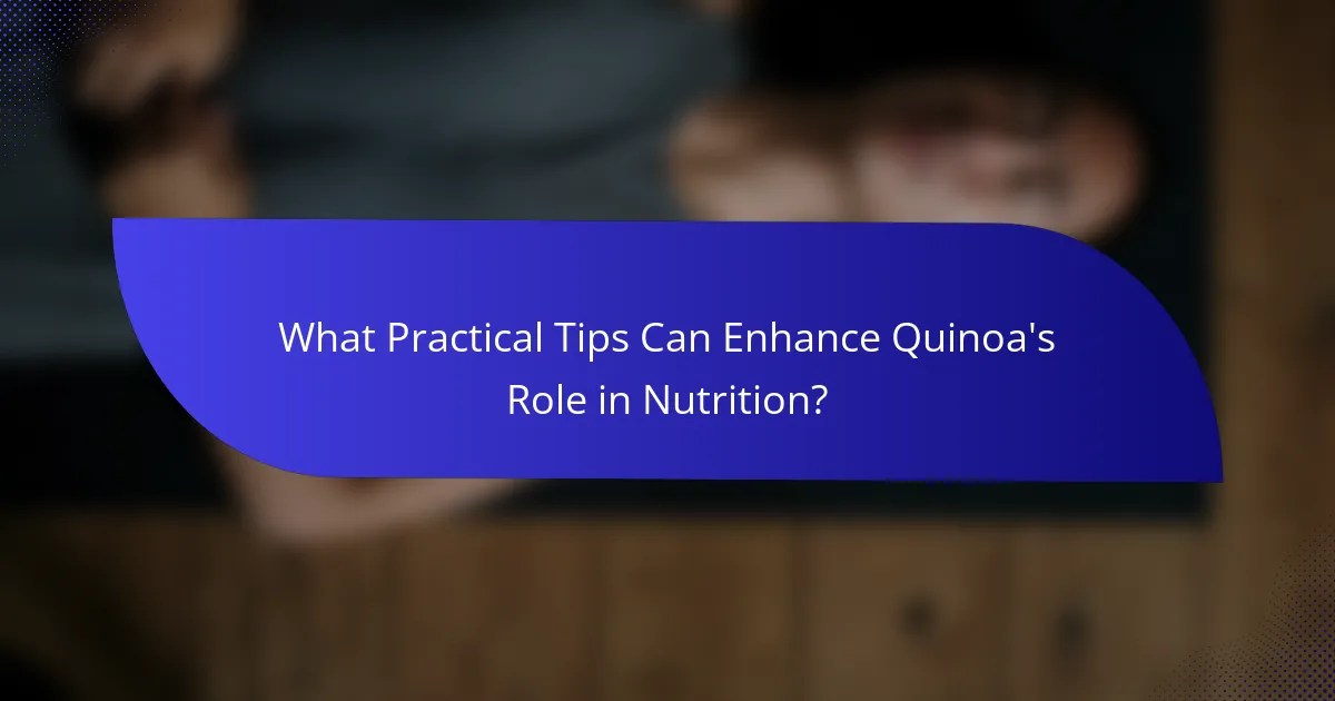 What Practical Tips Can Enhance Quinoa's Role in Nutrition?
