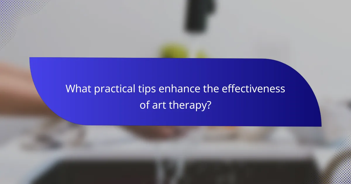 What practical tips enhance the effectiveness of art therapy?