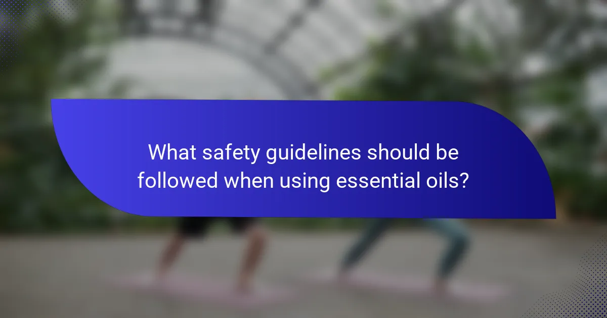 What safety guidelines should be followed when using essential oils?