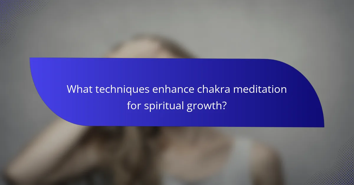 What techniques enhance chakra meditation for spiritual growth?