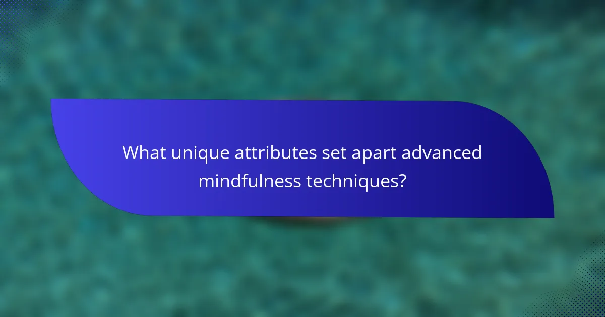What unique attributes set apart advanced mindfulness techniques?