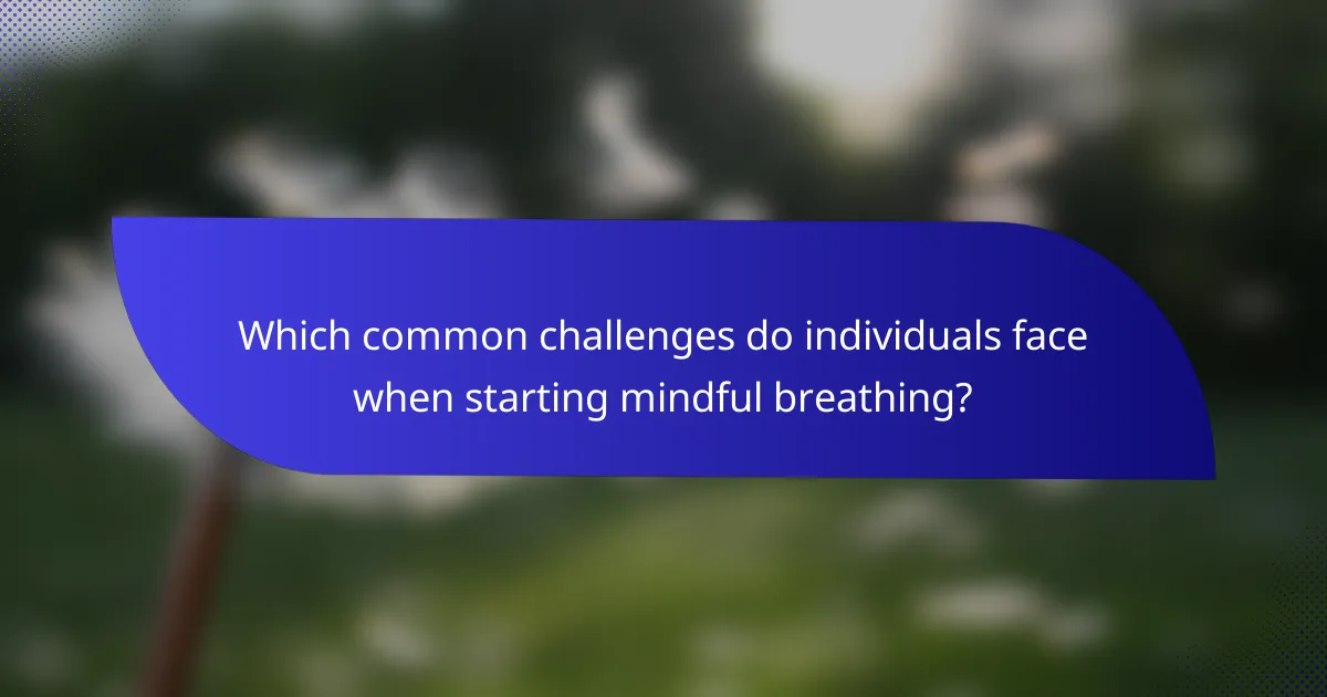 Which common challenges do individuals face when starting mindful breathing?