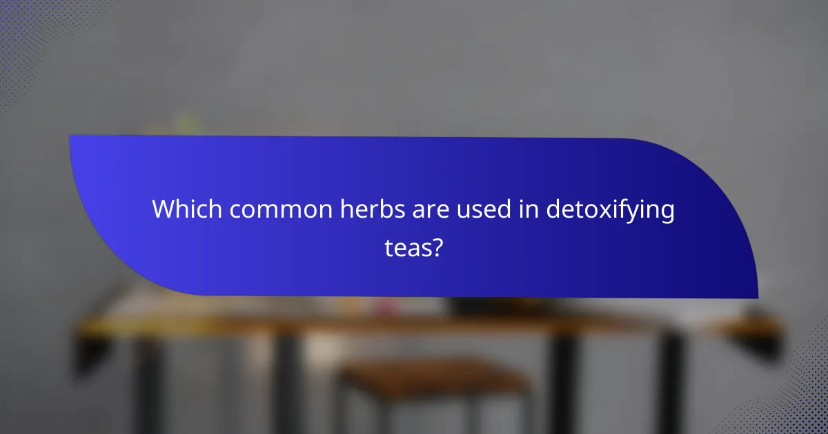 Which common herbs are used in detoxifying teas?