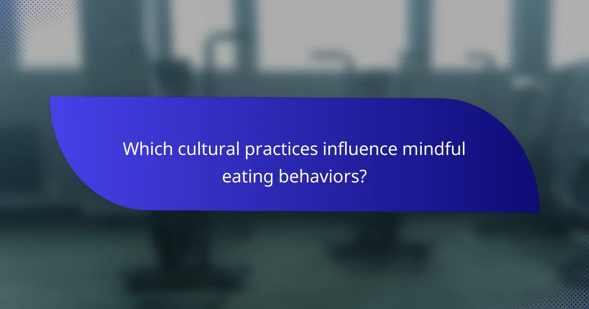 Which cultural practices influence mindful eating behaviors?