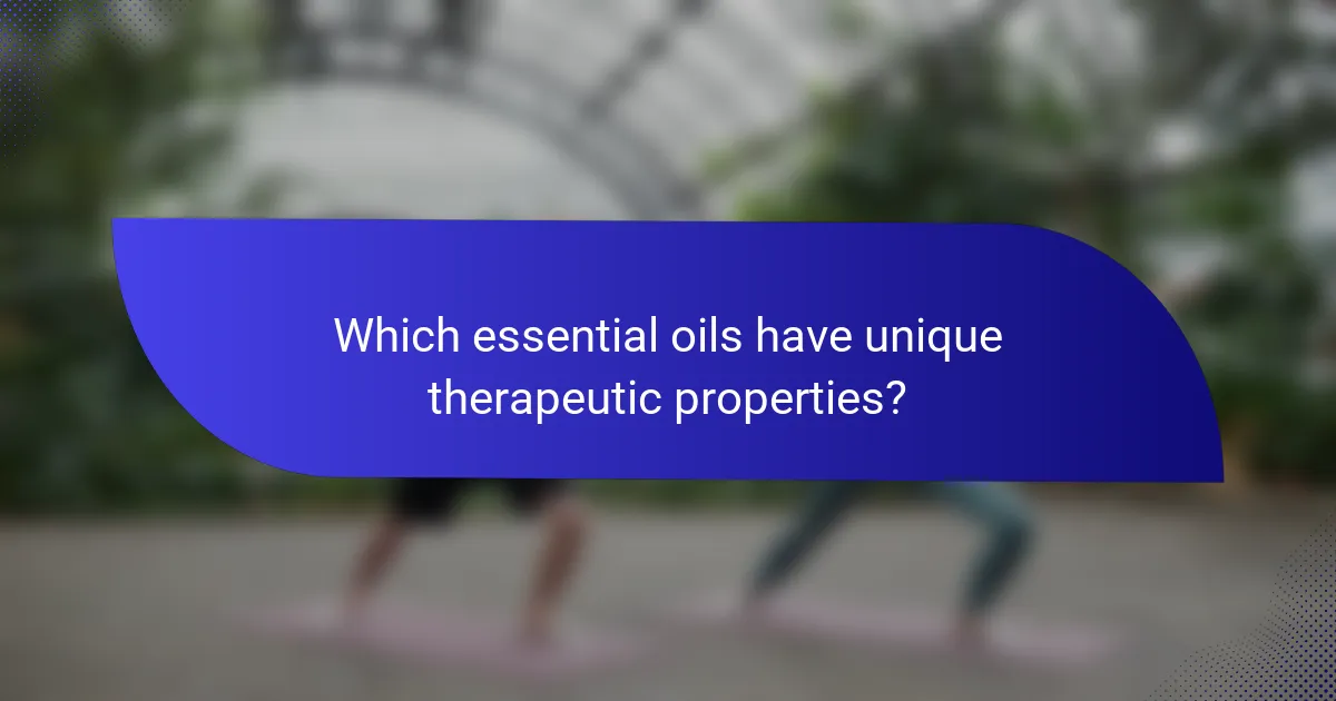 Which essential oils have unique therapeutic properties?