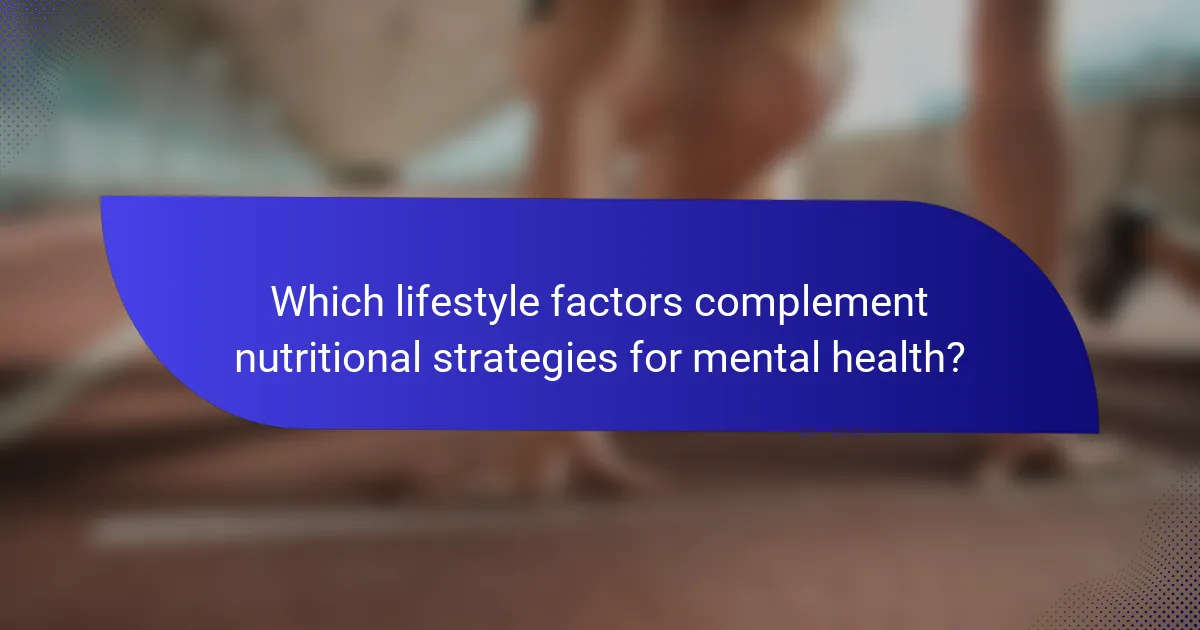 Which lifestyle factors complement nutritional strategies for mental health?