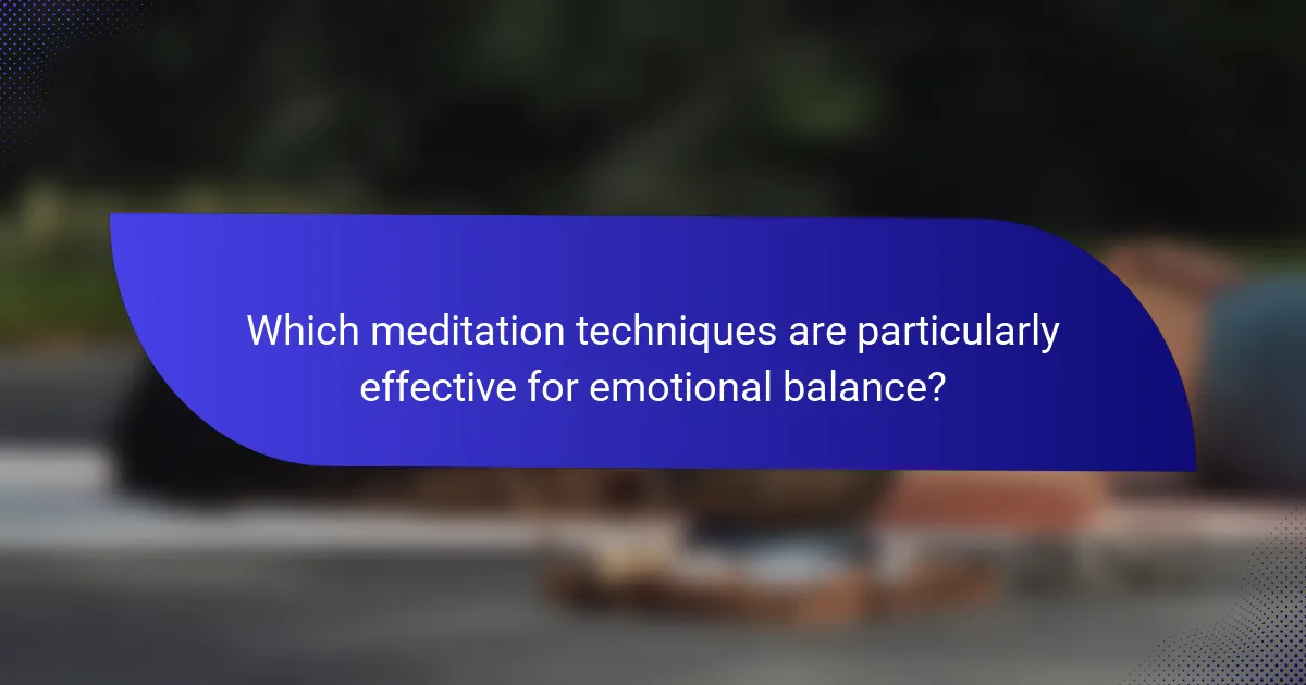 Which meditation techniques are particularly effective for emotional balance?