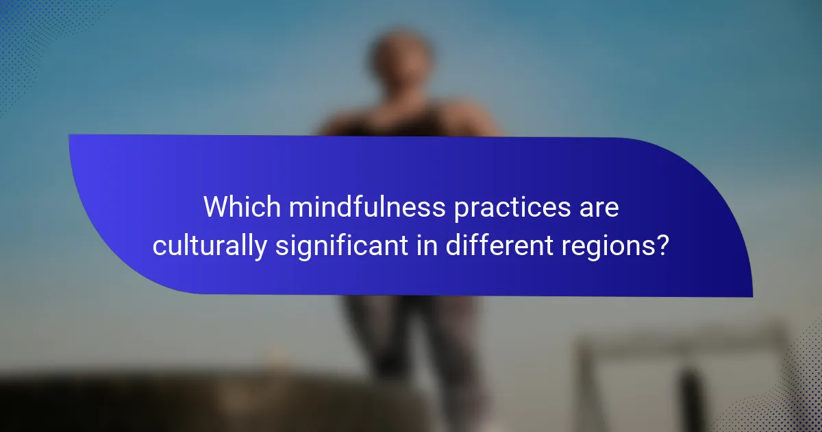 Which mindfulness practices are culturally significant in different regions?