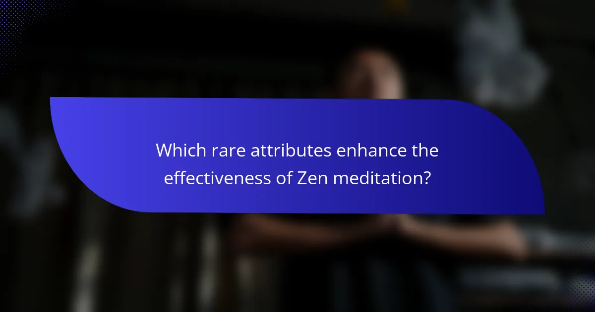 Which rare attributes enhance the effectiveness of Zen meditation?