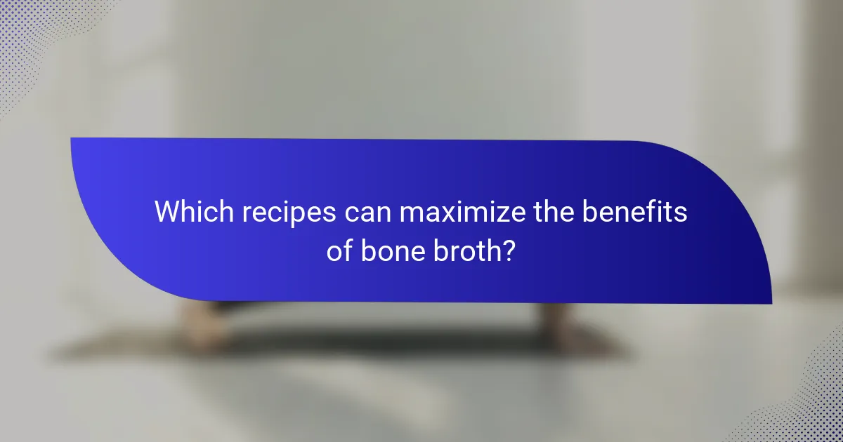 Which recipes can maximize the benefits of bone broth?