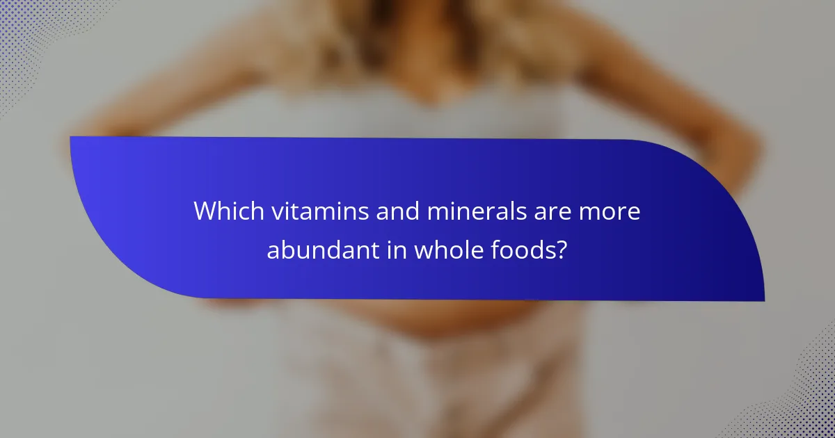 Which vitamins and minerals are more abundant in whole foods?