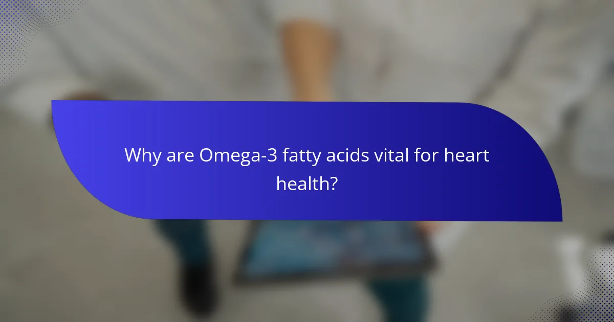 Why are Omega-3 fatty acids vital for heart health?